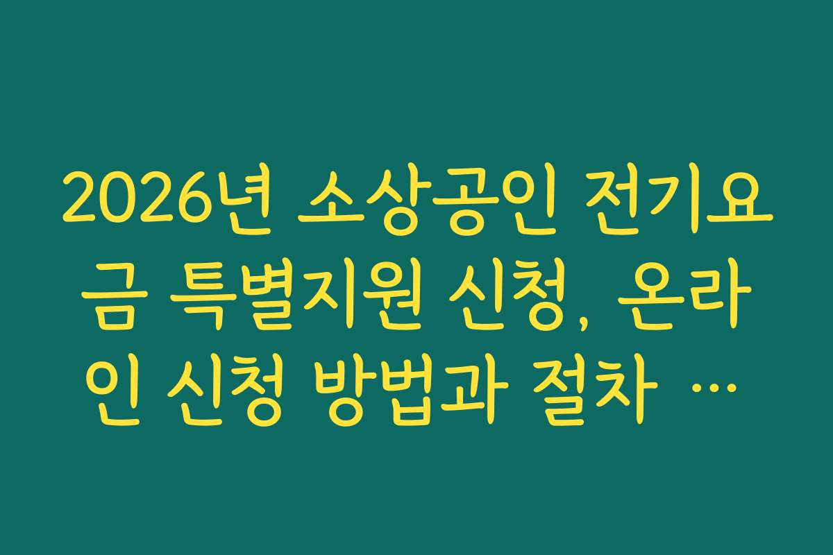 2026년 소상공인 전기요금 특별지원 신청, 온라인 신청 방법과 절차 상세 안내