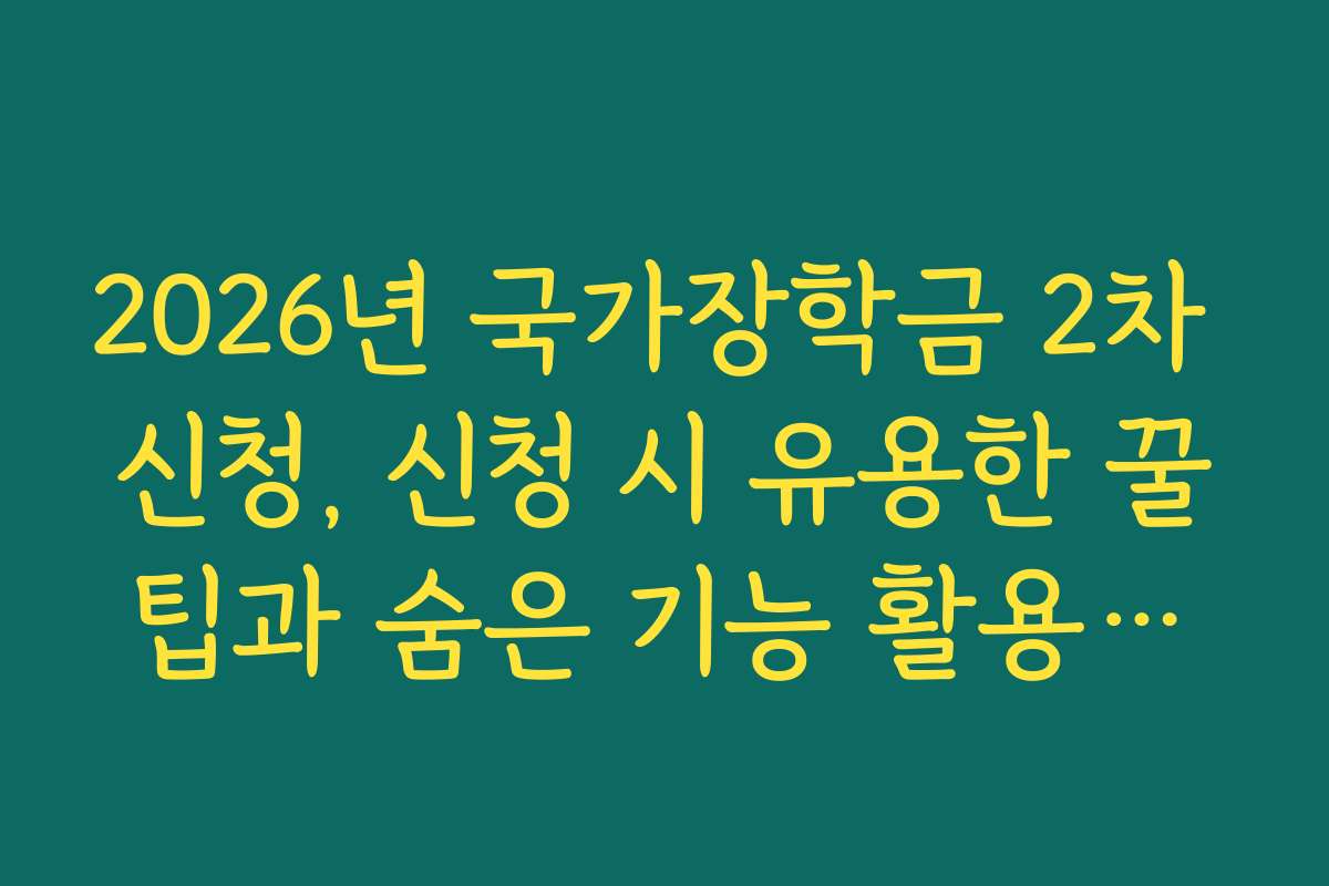 2026년 국가장학금 2차 신청, 신청 시 유용한 꿀팁과 숨은 기능 활용법을 공유해요