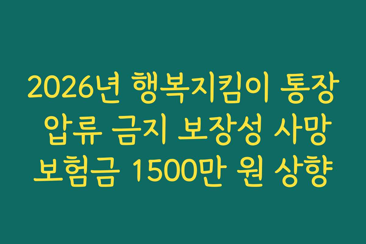 2026년 행복지킴이 통장 압류 금지 보장성 사망보험금 1500만 원 상향