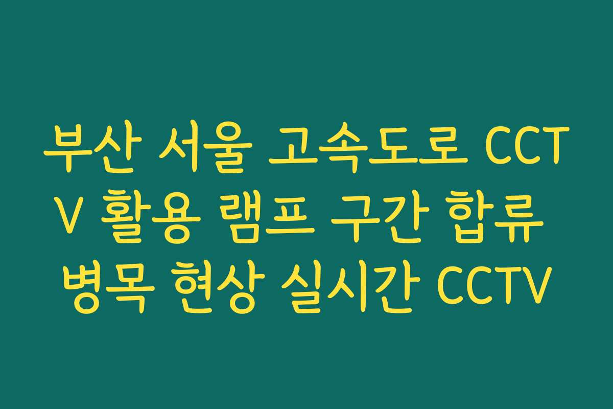 부산 서울 고속도로 CCTV 활용 램프 구간 합류 병목 현상 실시간 CCTV