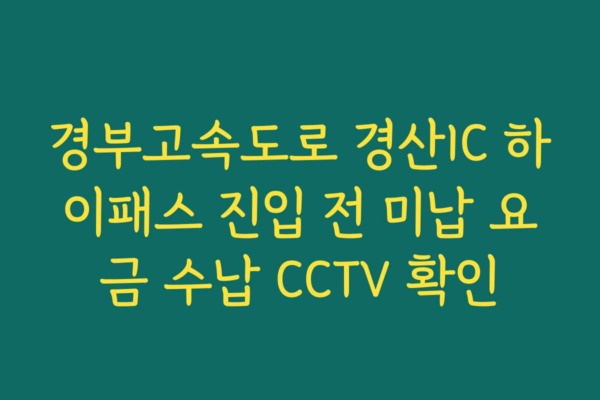 경부고속도로 경산IC 하이패스 진입 전 미납 요금 수납 CCTV 확인