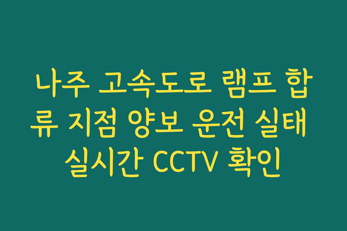 나주 고속도로 램프 합류 지점 양보 운전 실태 실시간 CCTV 확인