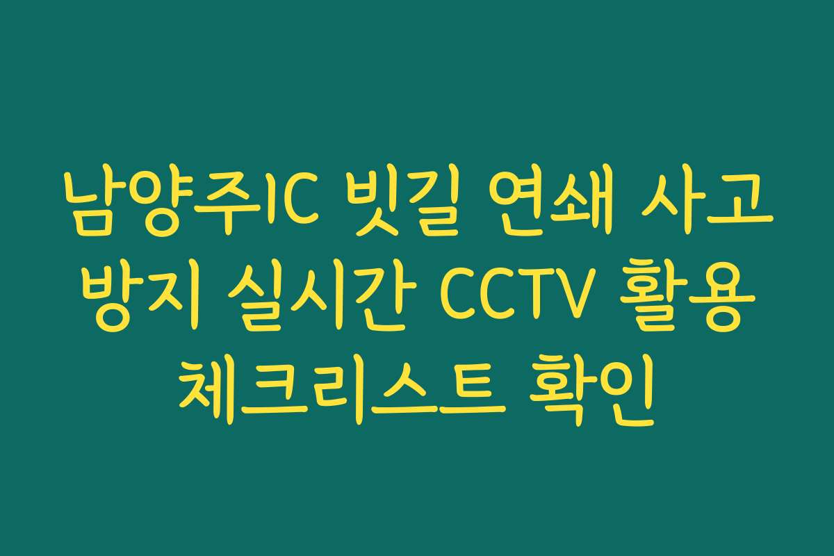 남양주IC 빗길 연쇄 사고 방지 실시간 CCTV 활용 체크리스트 확인