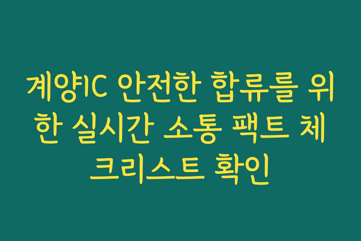 계양IC 안전한 합류를 위한 실시간 소통 팩트 체크리스트 확인