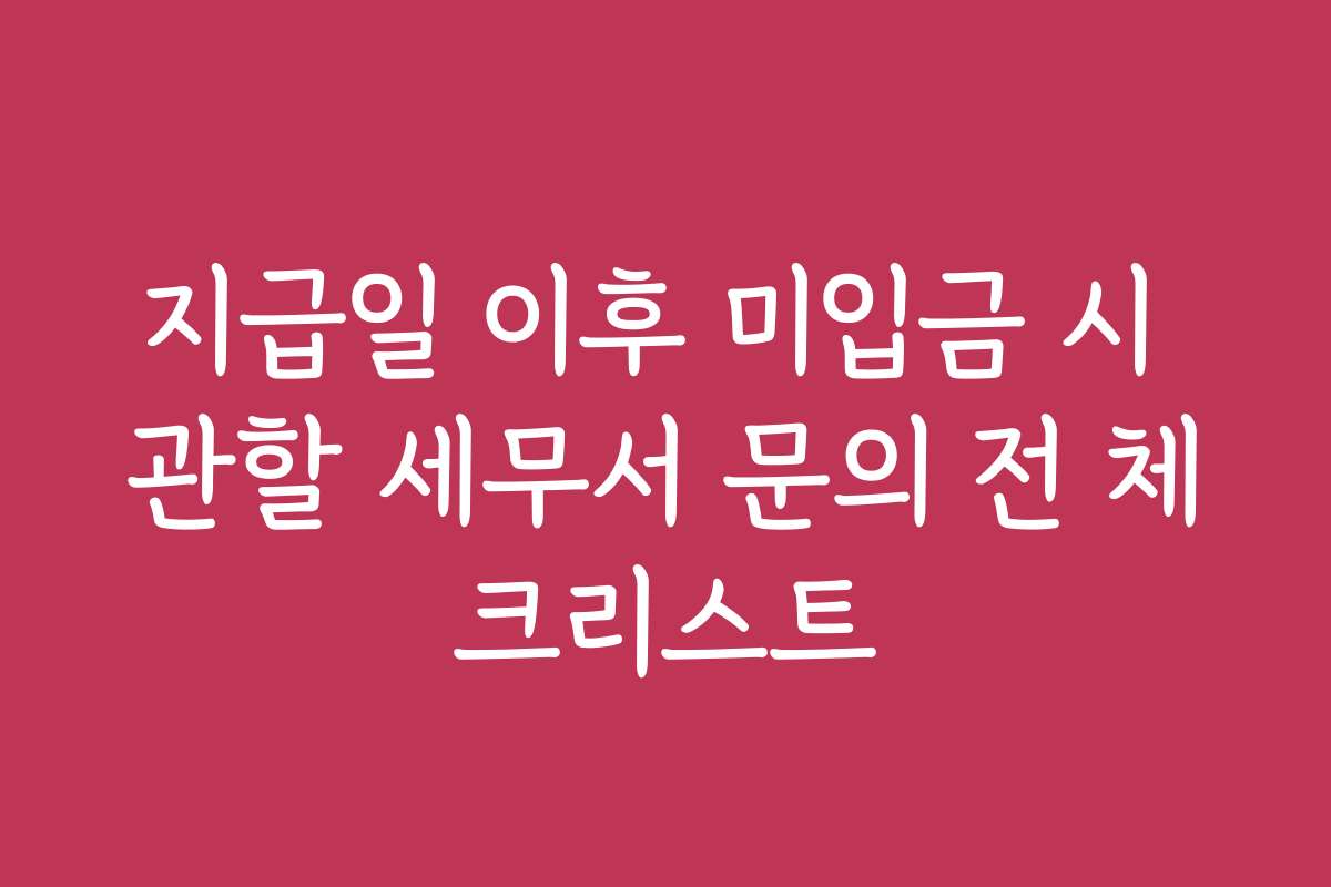 지급일 이후 미입금 시 관할 세무서 문의 전 체크리스트