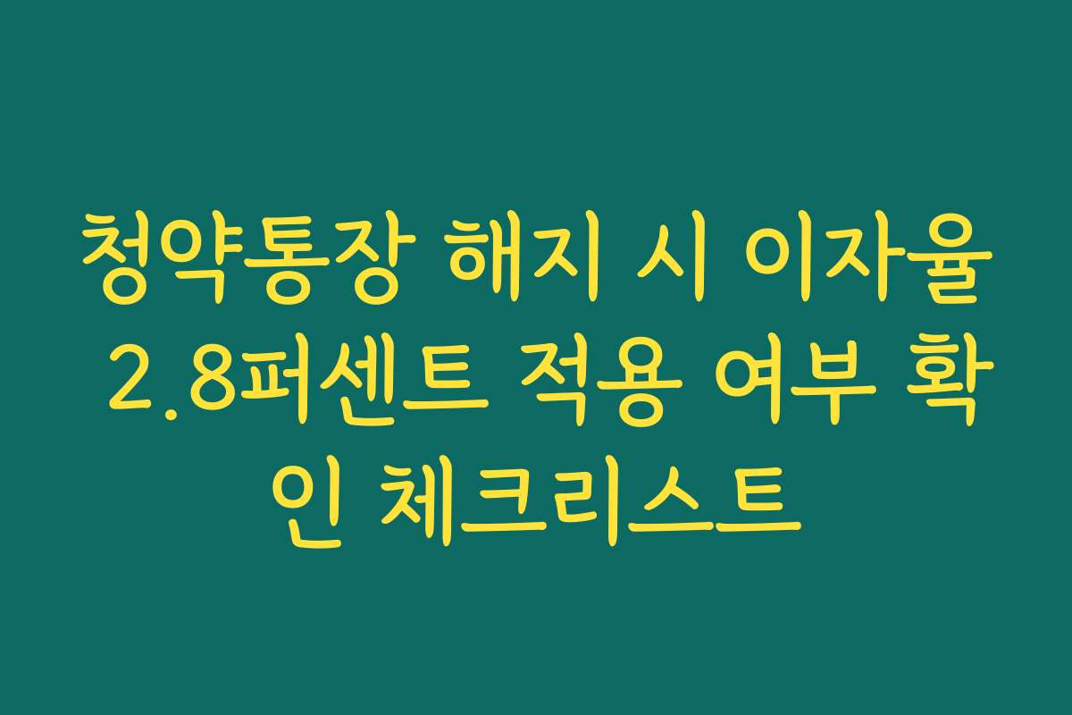 청약통장 해지 시 이자율 2.8퍼센트 적용 여부 확인 체크리스트