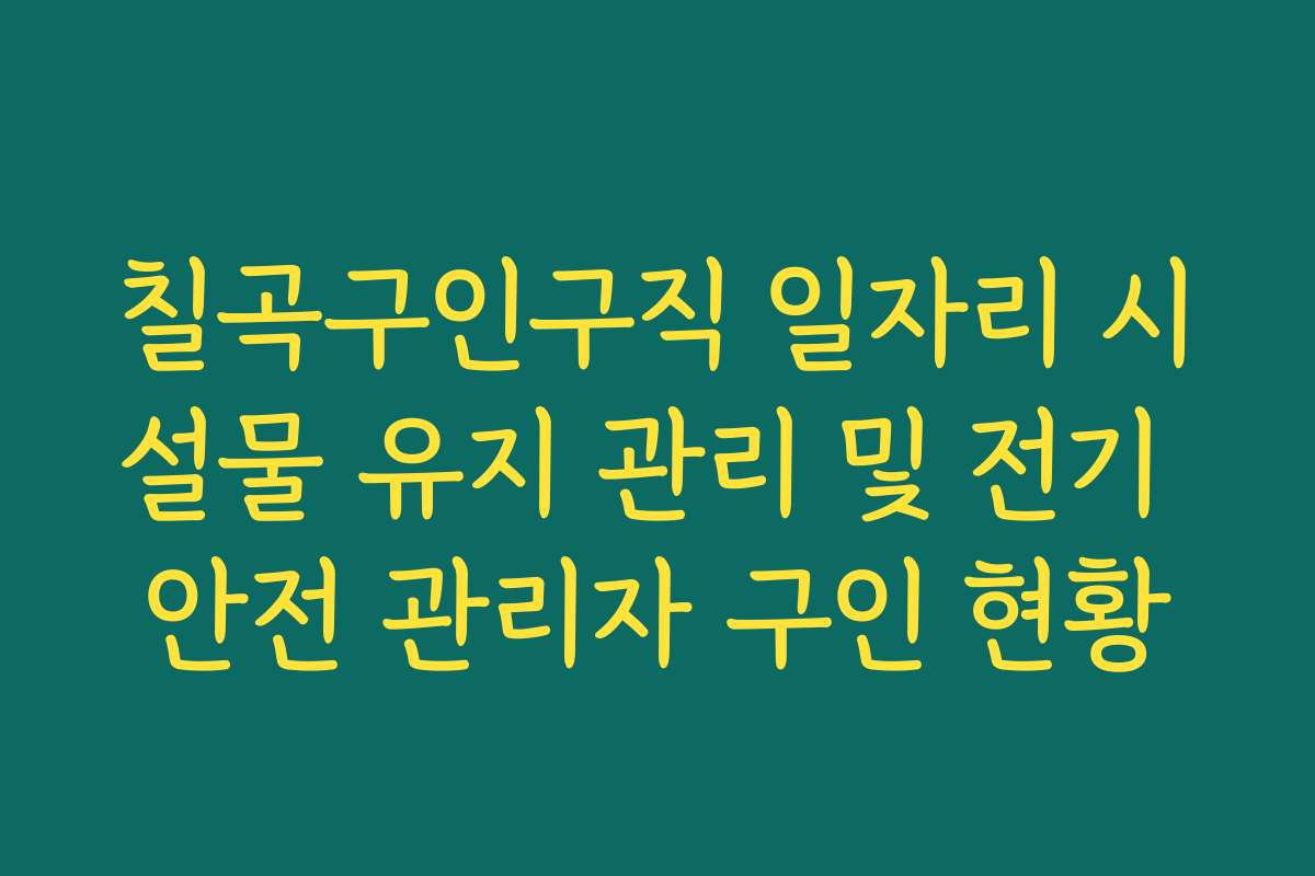 칠곡구인구직 일자리 시설물 유지 관리 및 전기 안전 관리자 구인 현황