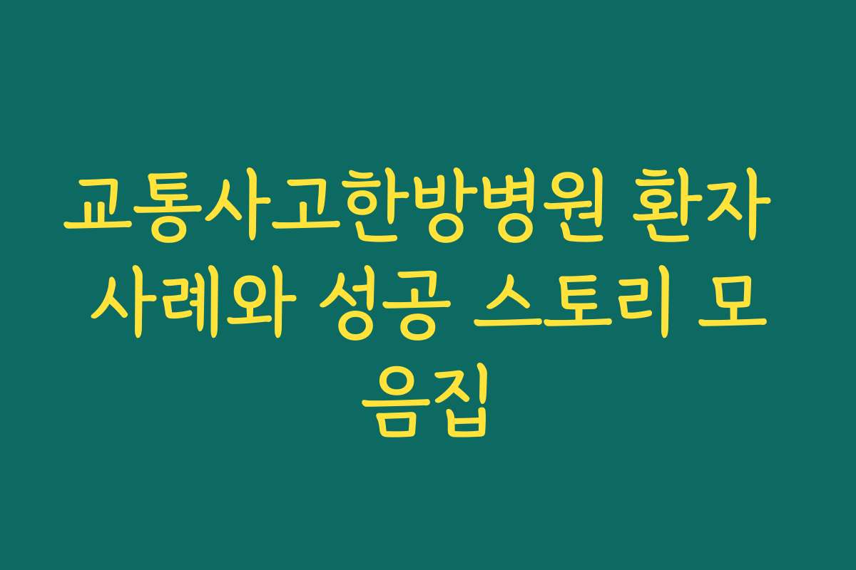 교통사고한방병원 환자 사례와 성공 스토리 모음집