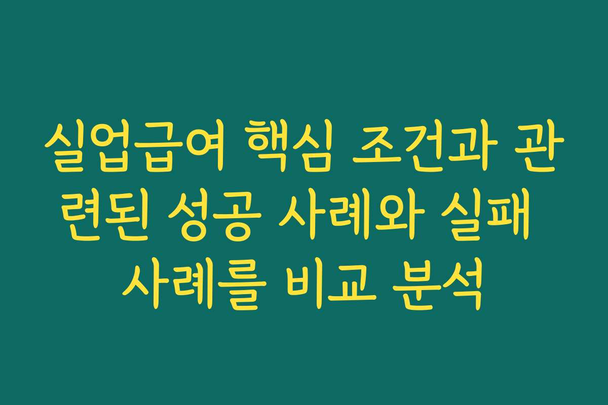 실업급여 핵심 조건과 관련된 성공 사례와 실패 사례를 비교 분석