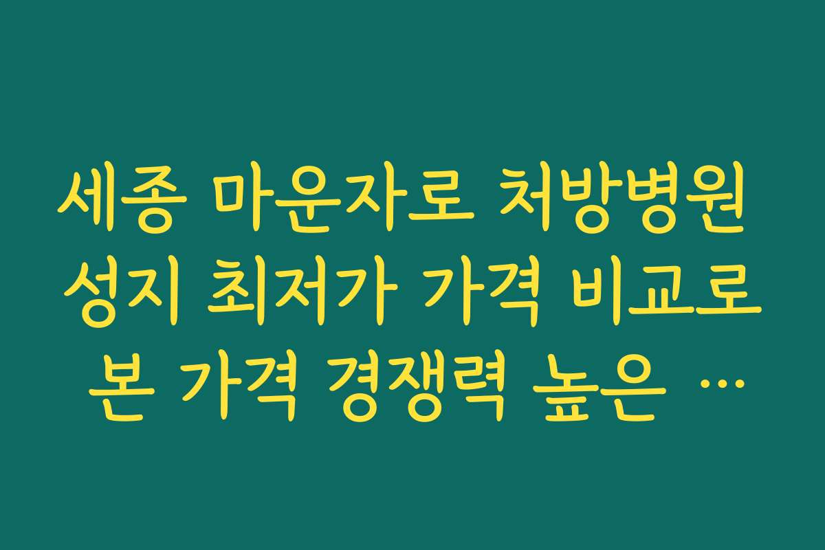 세종 마운자로 처방병원 성지 최저가 가격 비교로 본 가격 경쟁력 높은 병원 비교 분석