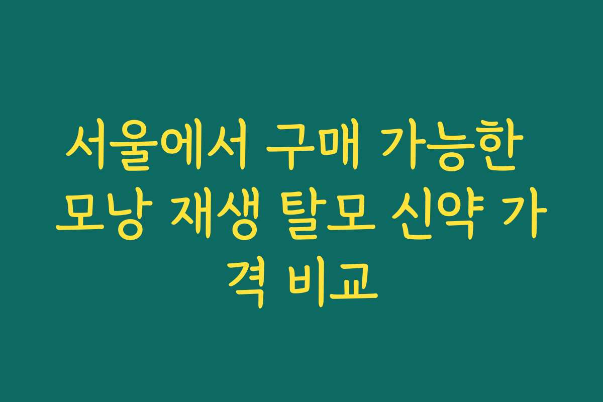 서울에서 구매 가능한 모낭 재생 탈모 신약 가격 비교