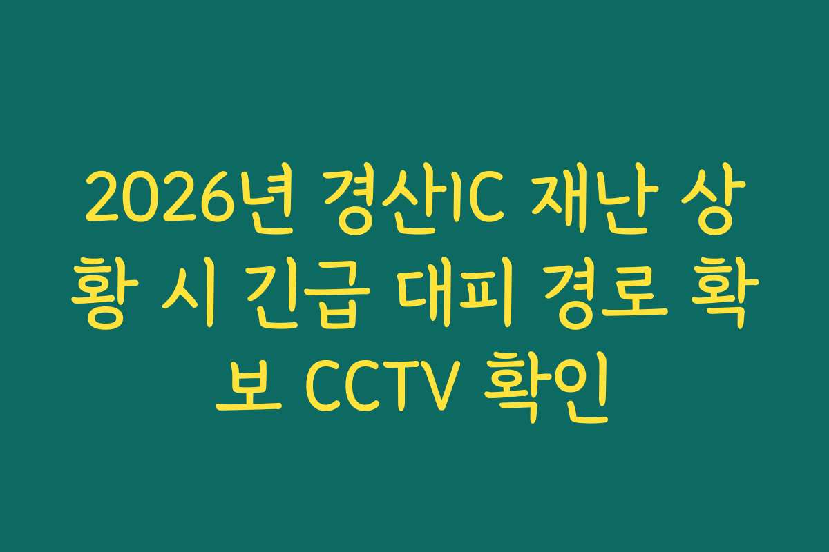 2026년 경산IC 재난 상황 시 긴급 대피 경로 확보 CCTV 확인