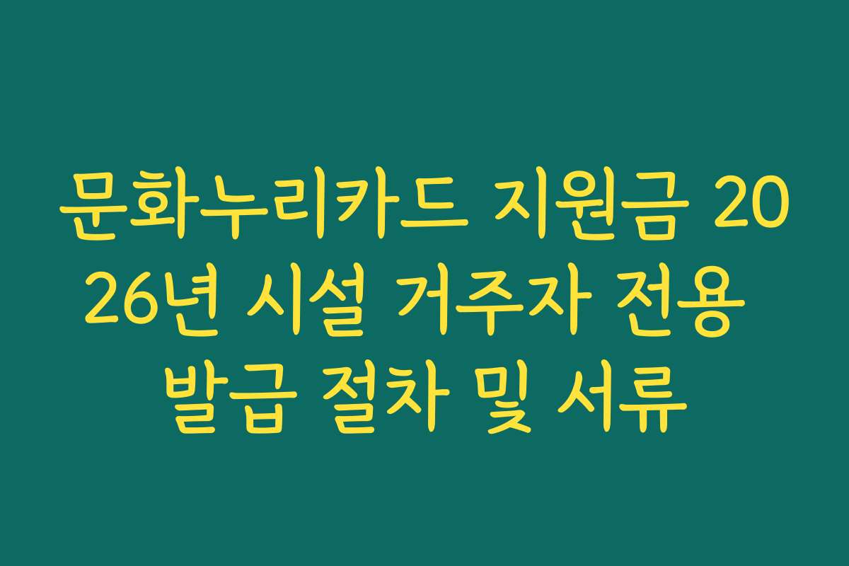 문화누리카드 지원금 2026년 시설 거주자 전용 발급 절차 및 서류