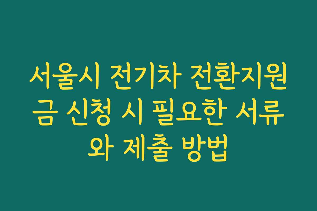 서울시 전기차 전환지원금 신청 시 필요한 서류와 제출 방법