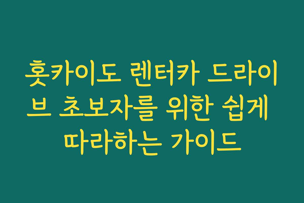 홋카이도 렌터카 드라이브 초보자를 위한 쉽게 따라하는 가이드