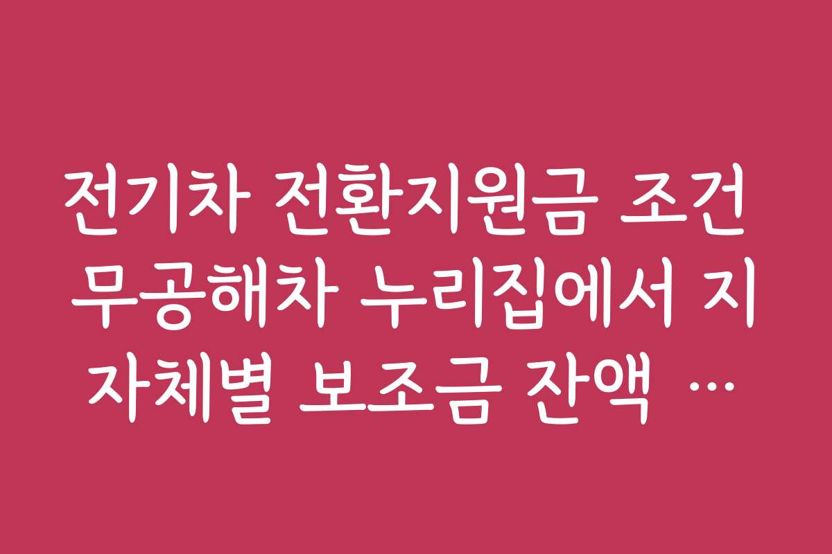 전기차 전환지원금 조건 무공해차 누리집에서 지자체별 보조금 잔액 확인하는 법