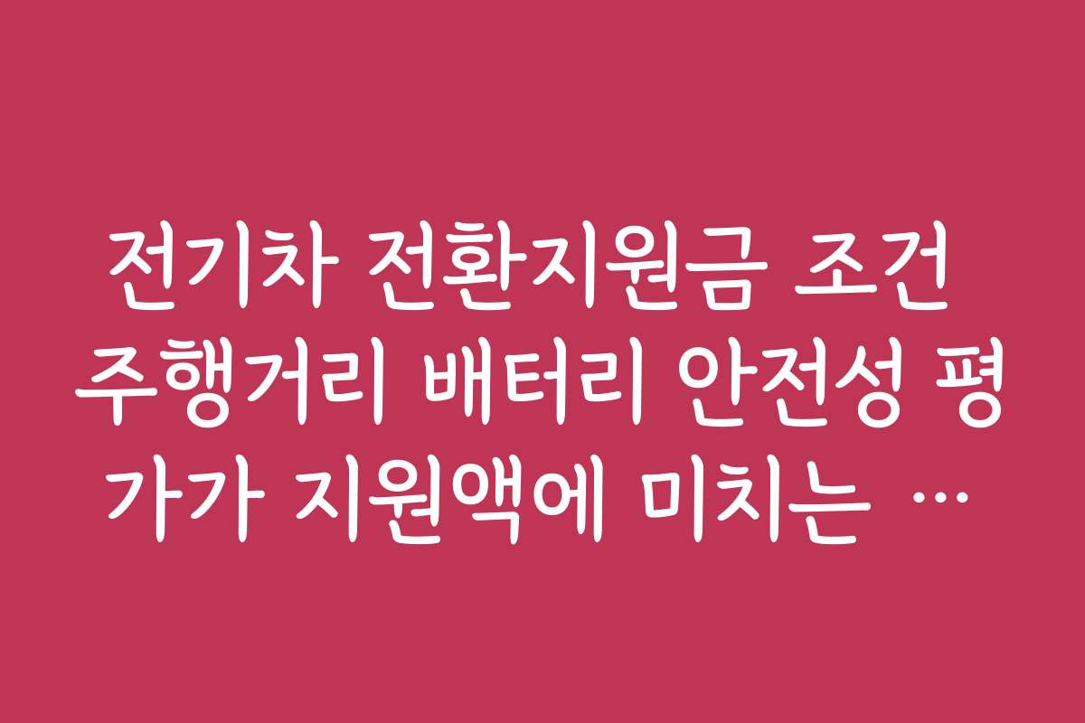 전기차 전환지원금 조건 주행거리 배터리 안전성 평가가 지원액에 미치는 영향