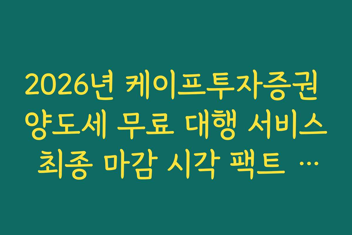 2026년 케이프투자증권 양도세 무료 대행 서비스 최종 마감 시각 팩트 체크
