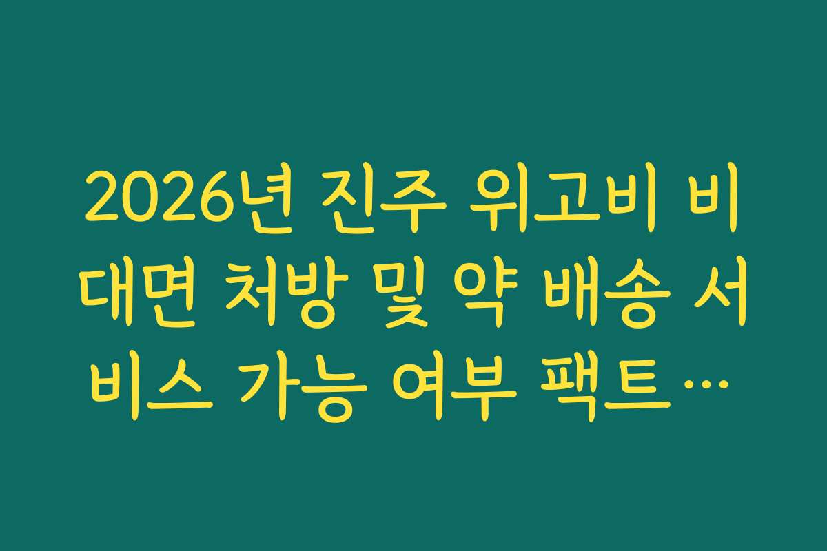 2026년 진주 위고비 비대면 처방 및 약 배송 서비스 가능 여부 팩트체크