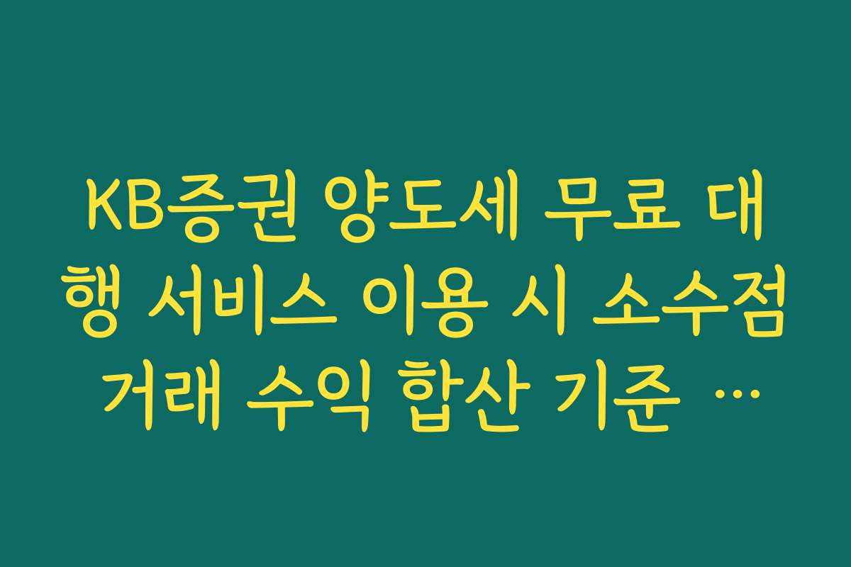KB증권 양도세 무료 대행 서비스 이용 시 소수점 거래 수익 합산 기준 팩트