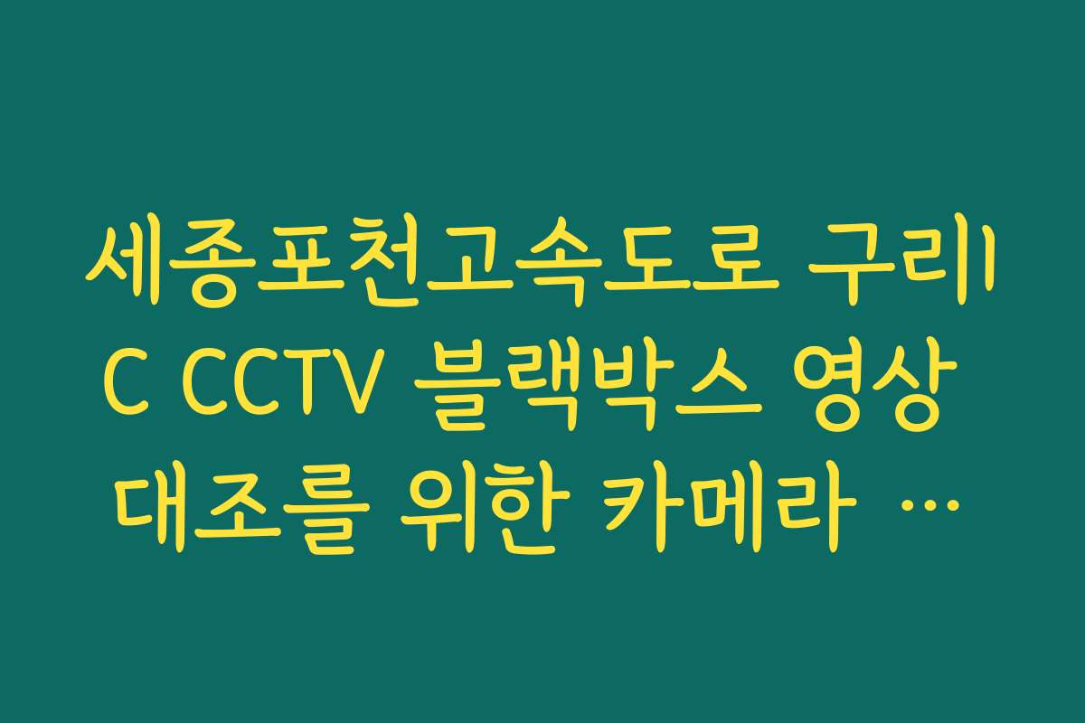 세종포천고속도로 구리IC CCTV 블랙박스 영상 대조를 위한 카메라 번호 찾기