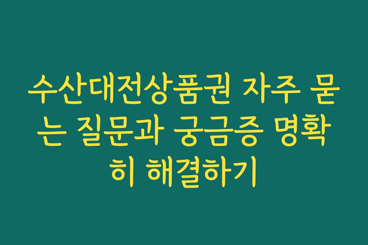 수산대전상품권 자주 묻는 질문과 궁금증 명확히 해결하기