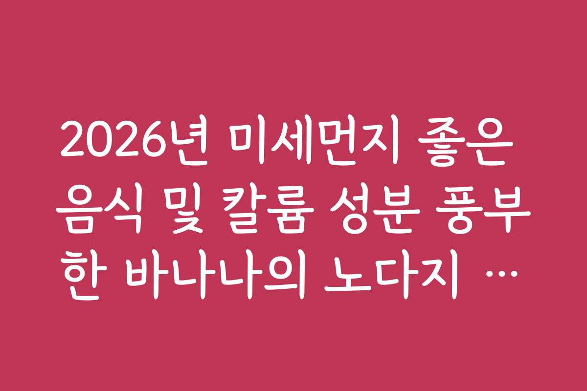 2026년 미세먼지 좋은 음식 및 칼륨 성분 풍부한 바나나의 노다지 배출법