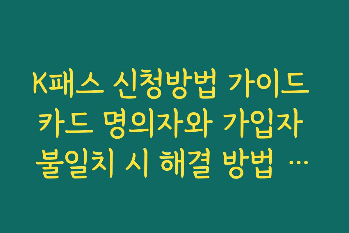 K패스 신청방법 가이드 카드 명의자와 가입자 불일치 시 해결 방법 팩트