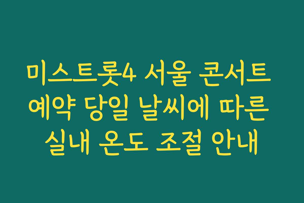 미스트롯4 서울 콘서트 예약 당일 날씨에 따른 실내 온도 조절 안내