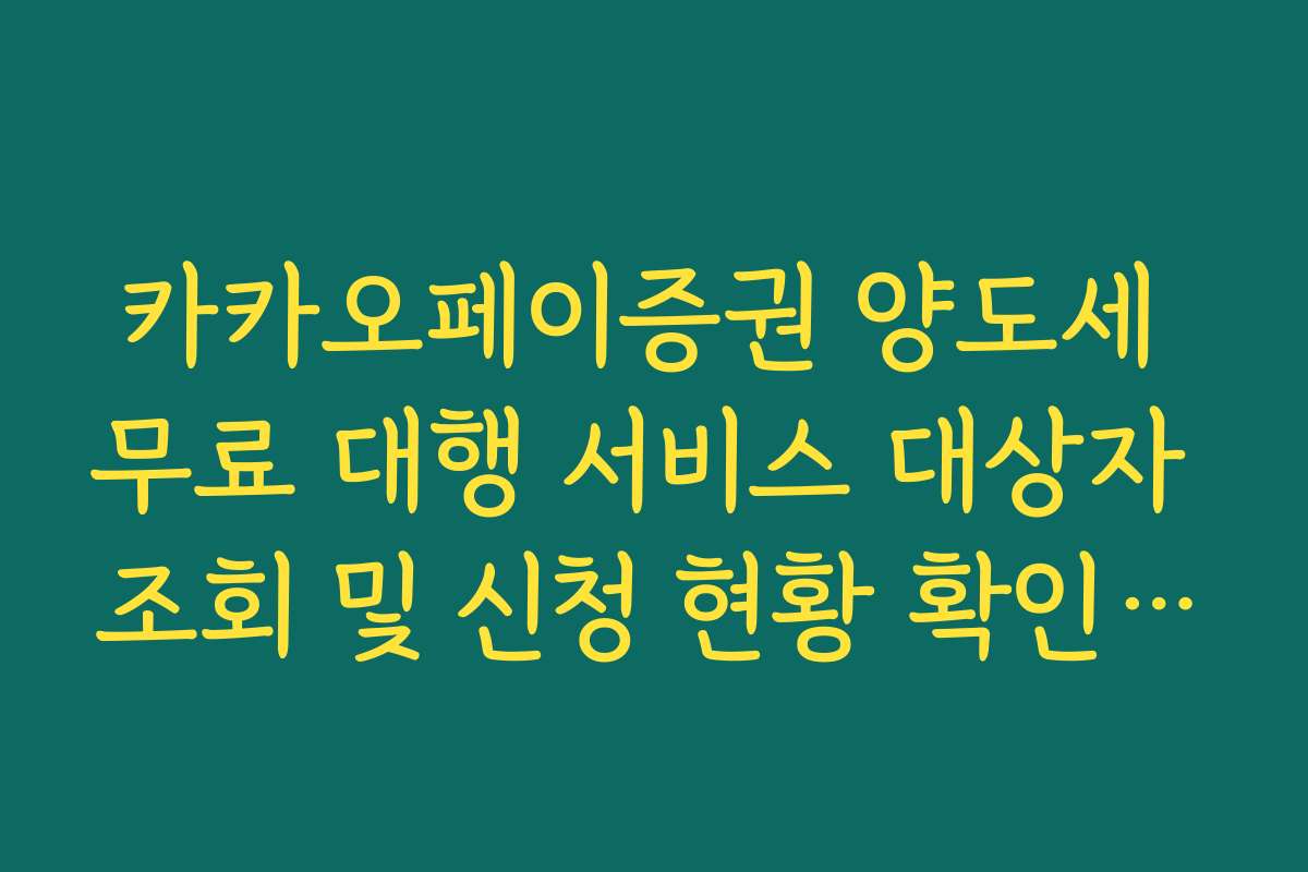 카카오페이증권 양도세 무료 대행 서비스 대상자 조회 및 신청 현황 확인 가이드