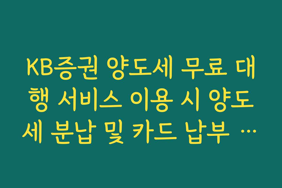 KB증권 양도세 무료 대행 서비스 이용 시 양도세 분납 및 카드 납부 가이드