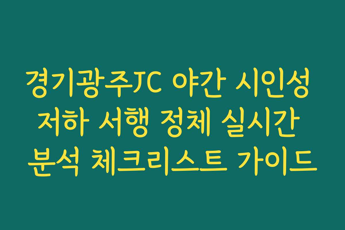 경기광주JC 야간 시인성 저하 서행 정체 실시간 분석 체크리스트 가이드