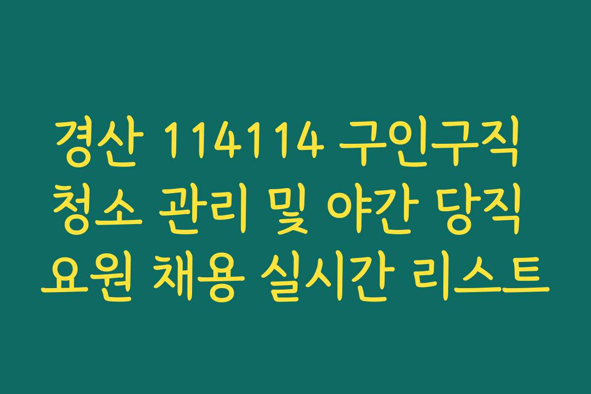 경산 114114 구인구직 청소 관리 및 야간 당직 요원 채용 실시간 리스트