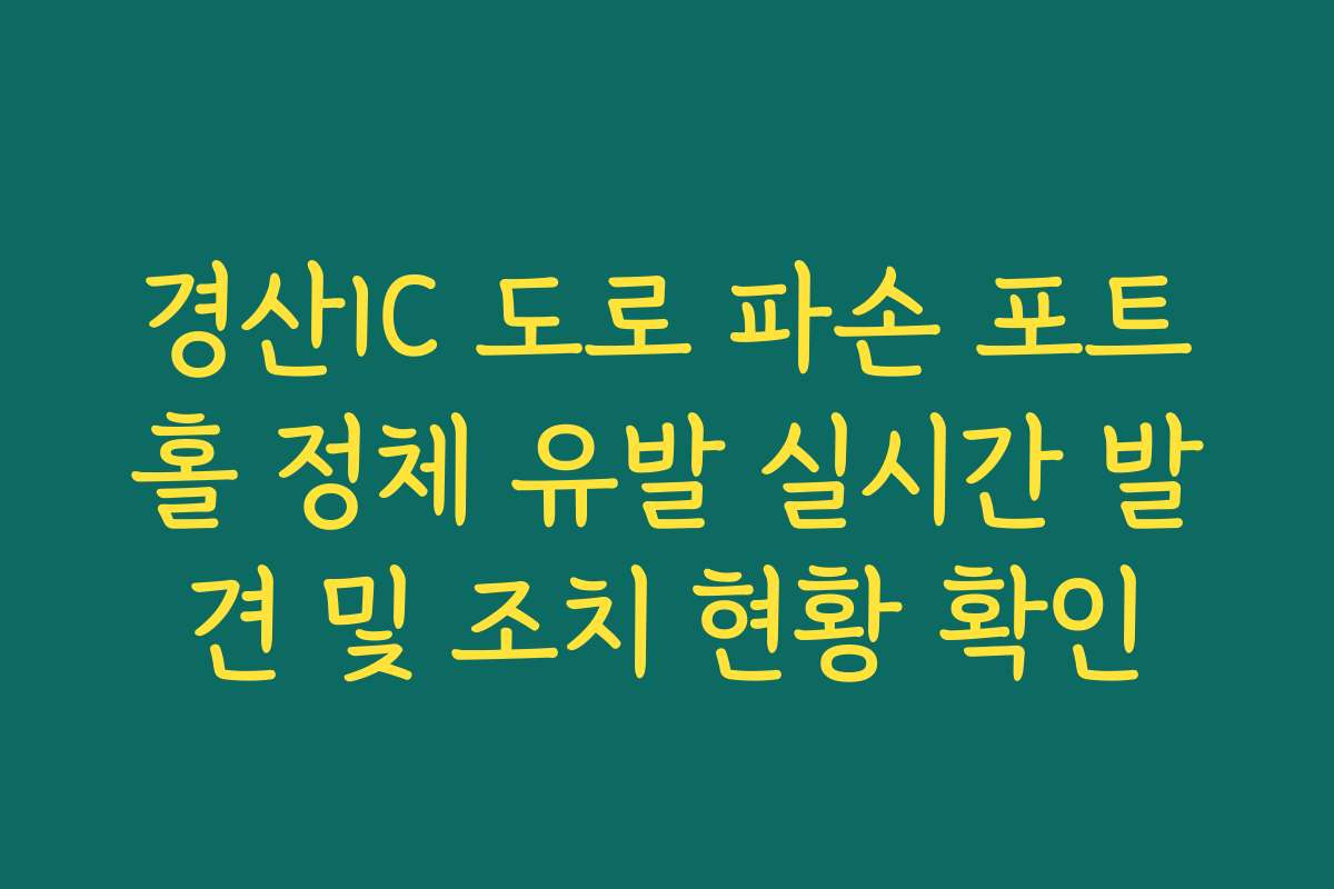경산IC 도로 파손 포트홀 정체 유발 실시간 발견 및 조치 현황 확인