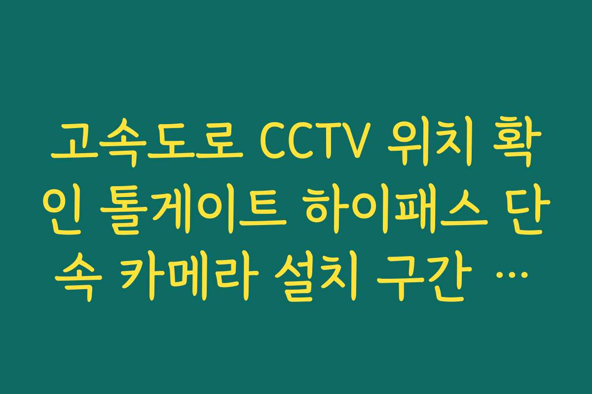 고속도로 CCTV 위치 확인 톨게이트 하이패스 단속 카메라 설치 구간 안내