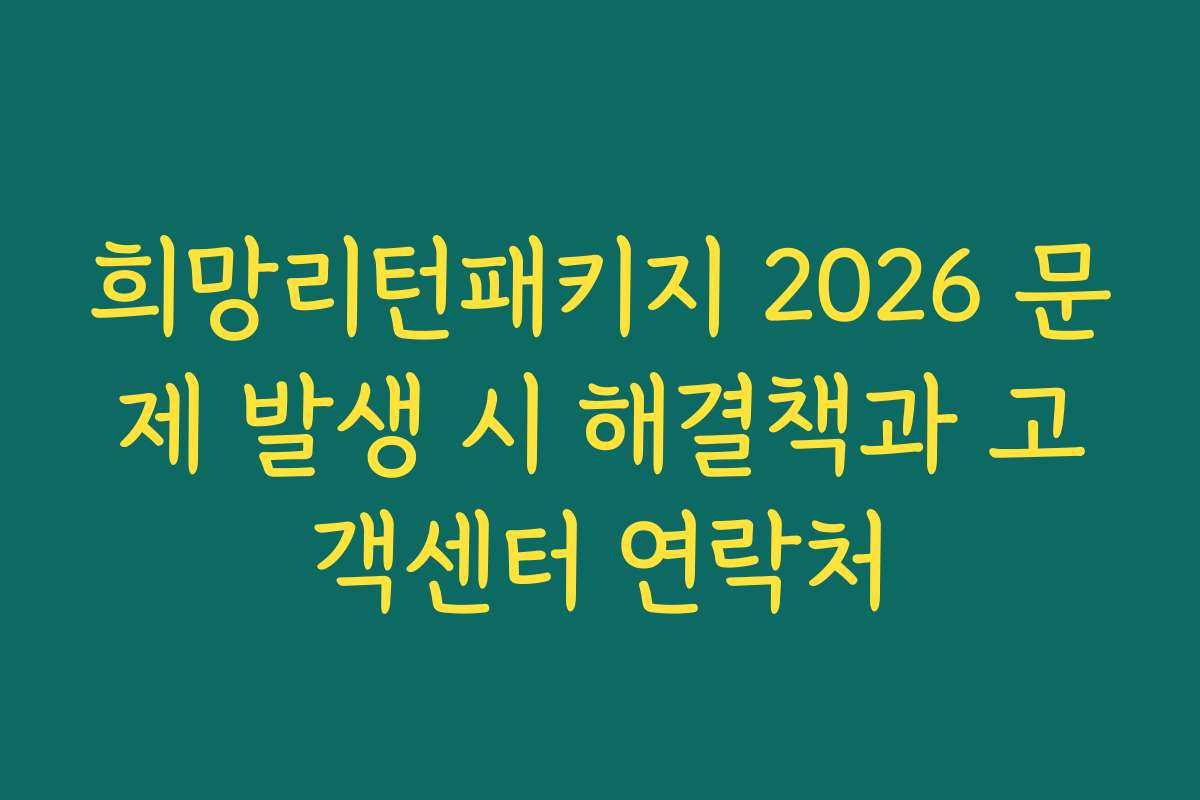 희망리턴패키지 2026 문제 발생 시 해결책과 고객센터 연락처