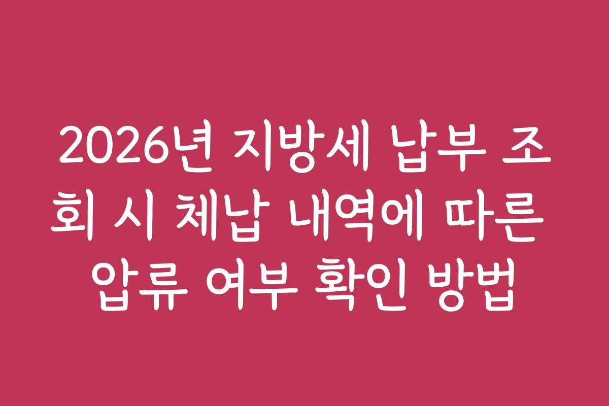 2026년 지방세 납부 조회 시 체납 내역에 따른 압류 여부 확인 방법