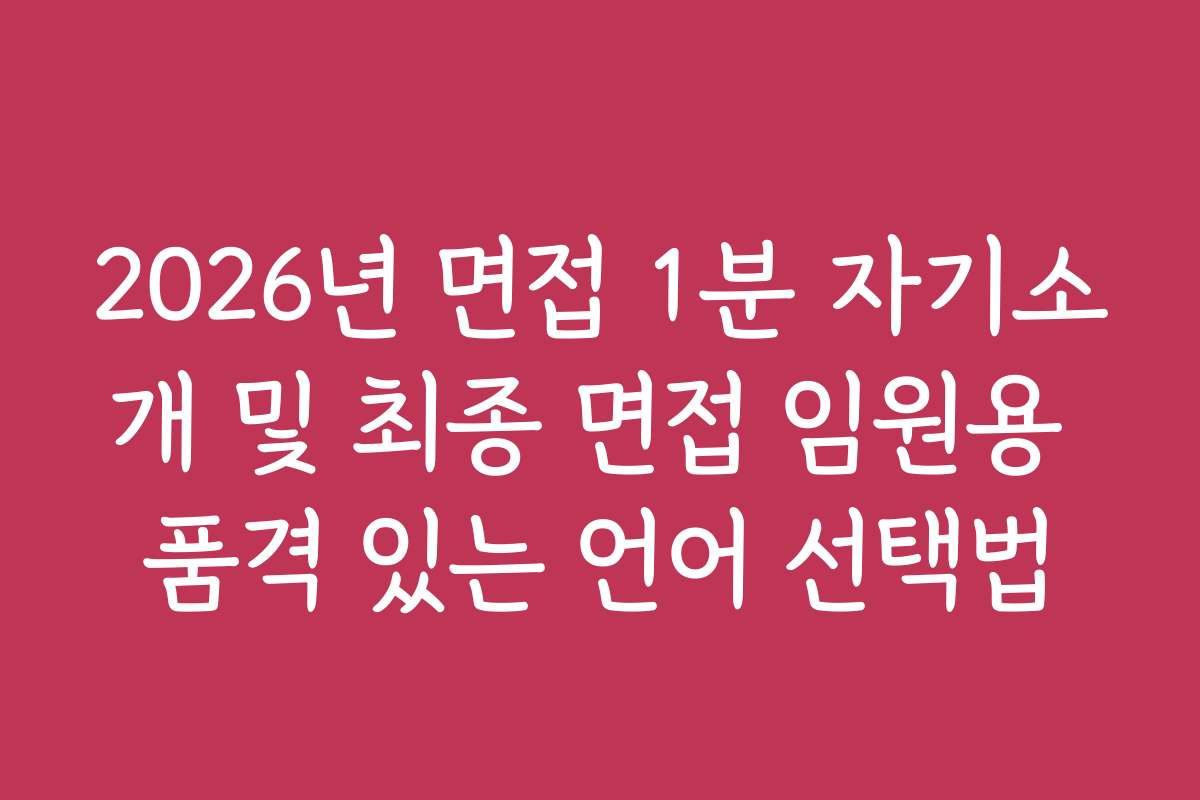 2026년 면접 1분 자기소개 및 최종 면접 임원용 품격 있는 언어 선택법