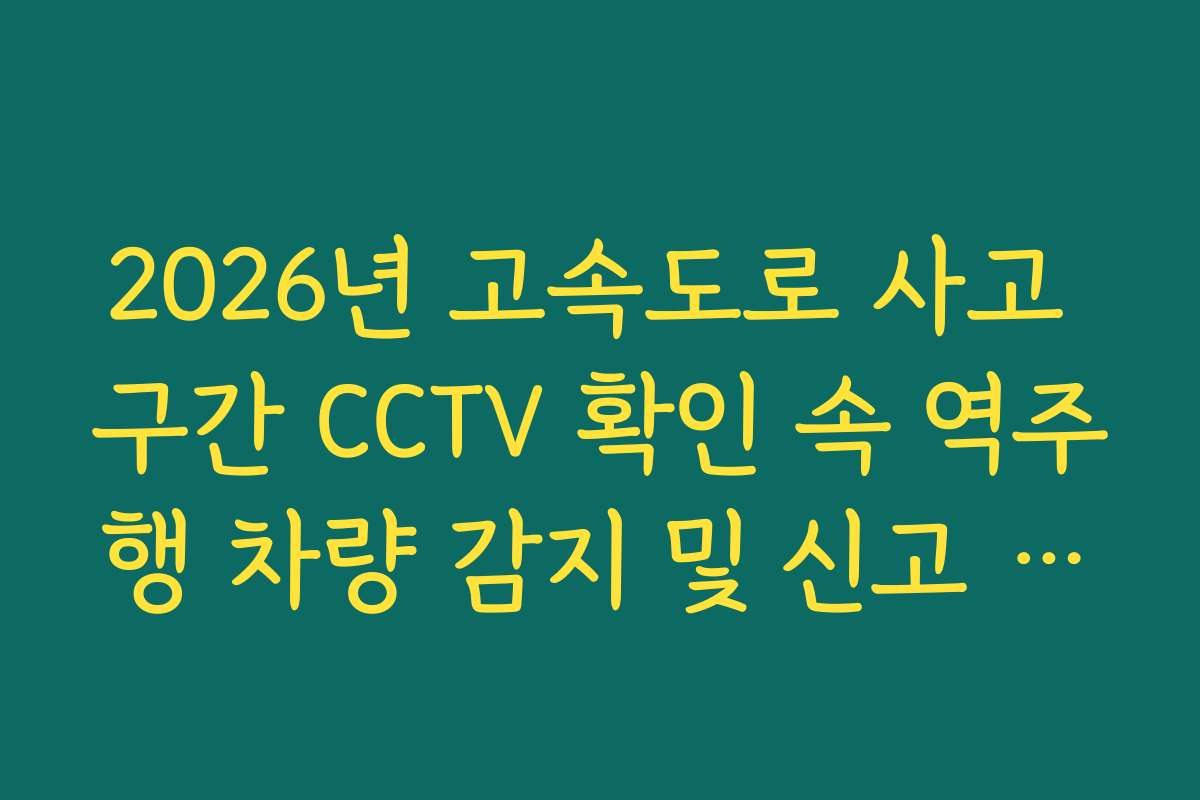 2026년 고속도로 사고 구간 CCTV 확인 속 역주행 차량 감지 및 신고 조치 방법