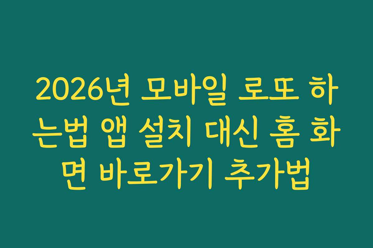 2026년 모바일 로또 하는법 앱 설치 대신 홈 화면 바로가기 추가법