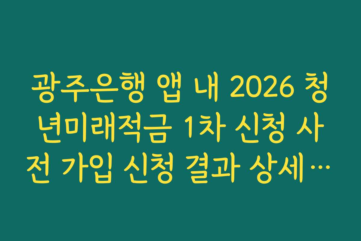 광주은행 앱 내 2026 청년미래적금 1차 신청 사전 가입 신청 결과 상세 내역 저장법