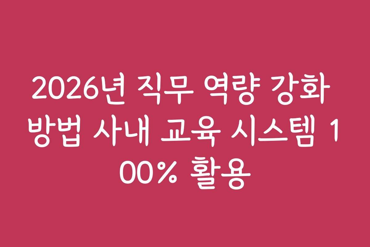 2026년 직무 역량 강화 방법 사내 교육 시스템 100% 활용
