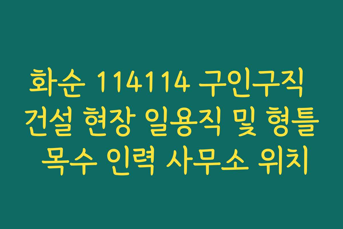 화순 114114 구인구직 건설 현장 일용직 및 형틀 목수 인력 사무소 위치
