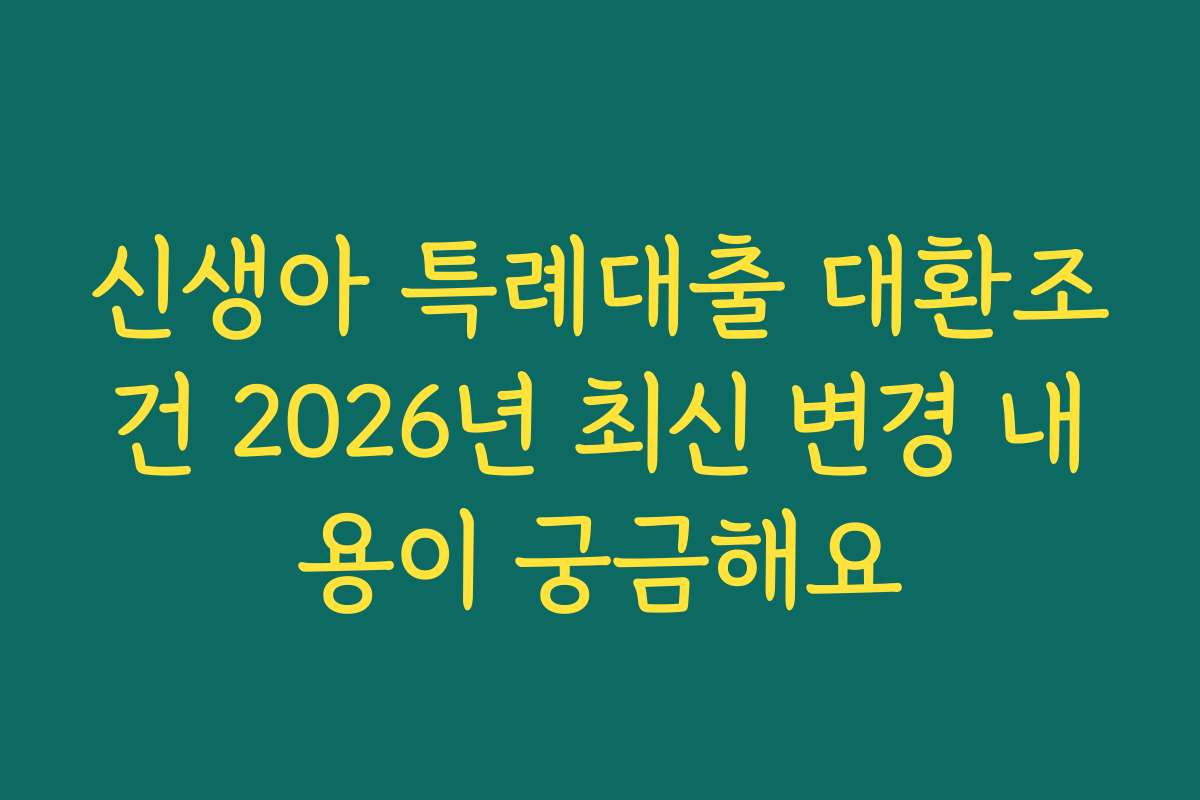 신생아 특례대출 대환조건 2026년 최신 변경 내용이 궁금해요