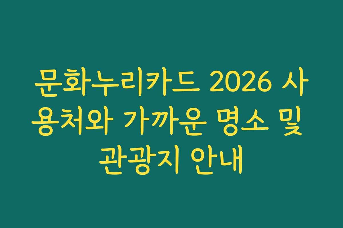 문화누리카드 2026 사용처와 가까운 명소 및 관광지 안내