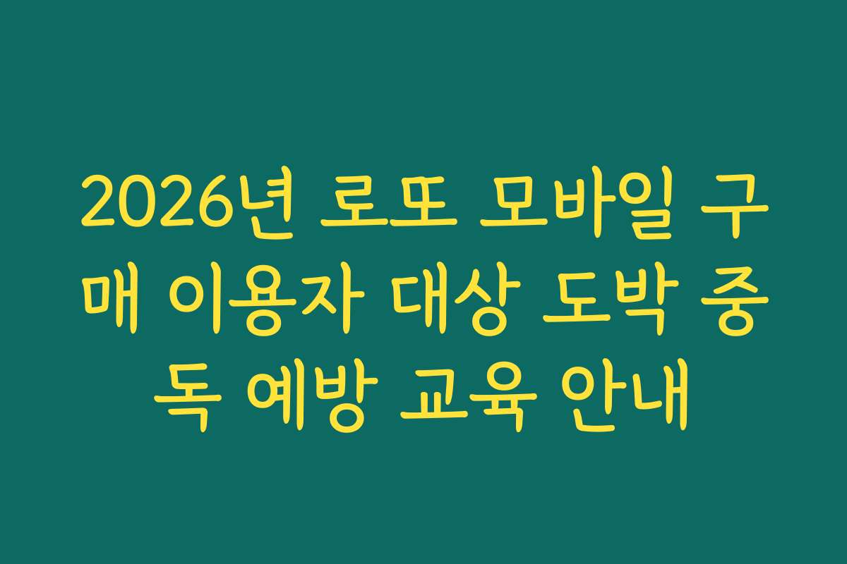 2026년 로또 모바일 구매 이용자 대상 도박 중독 예방 교육 안내