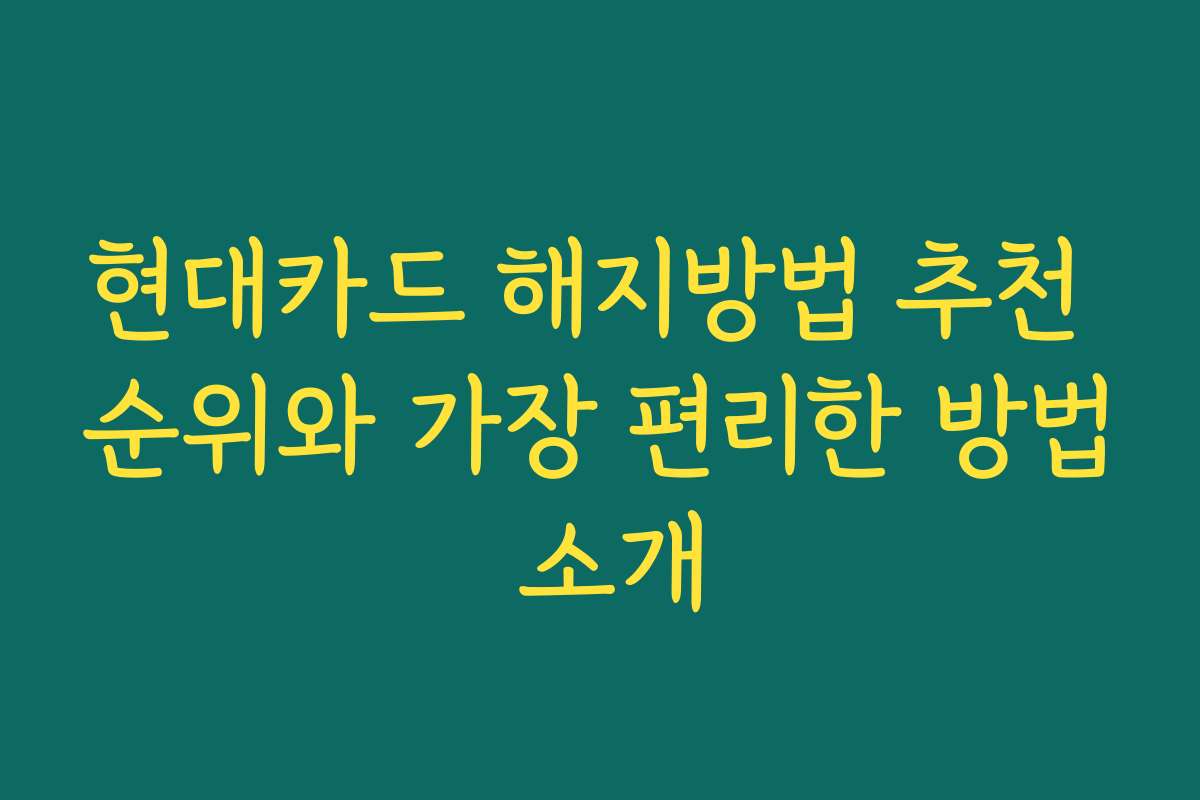 현대카드 해지방법 추천 순위와 가장 편리한 방법 소개