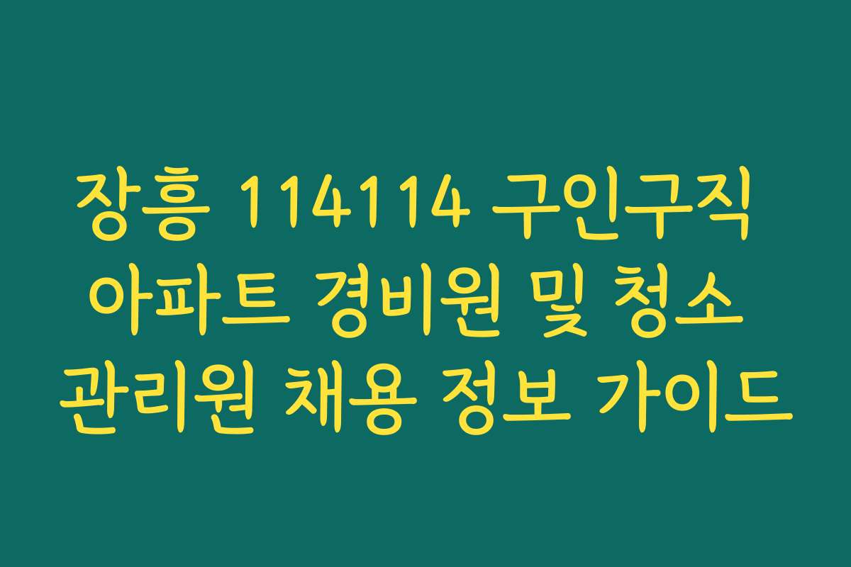 장흥 114114 구인구직 아파트 경비원 및 청소 관리원 채용 정보 가이드