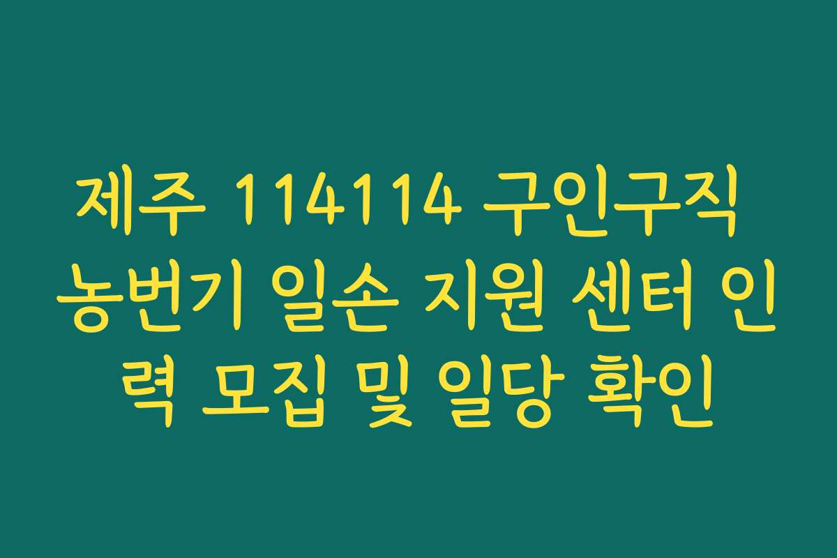 제주 114114 구인구직 농번기 일손 지원 센터 인력 모집 및 일당 확인