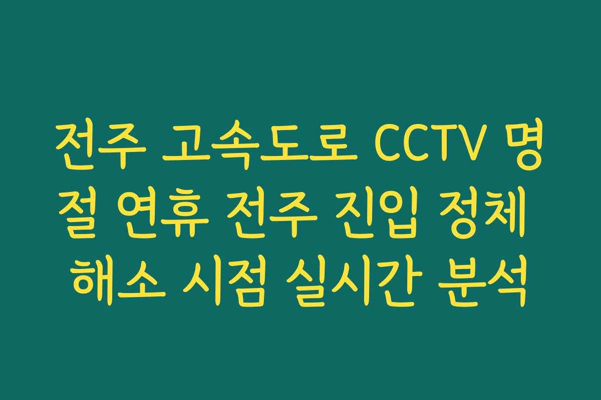 전주 고속도로 CCTV 명절 연휴 전주 진입 정체 해소 시점 실시간 분석